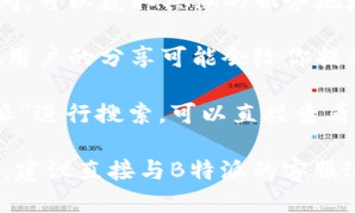 要查询B特派（Bituan Teipai）地址，可以通过以下几种方式进行：

1. **官方网站**：访问B特派的官方网站，通常他们会在页面上提供服务网点的查询功能。你可以输入你的具体位置，系统会自动列出离你最近的服务点。

2. **客户端或手机应用**：如果B特派有手机应用程序，可以下载并登录。在应用内，通常会有“查找服务点”或“我的位置”选项，通过这类功能，你能快速找到附近的地址。

3. **客服电话**：拨打B特派的客服热线，通过人工服务或自动语音询问，可以获取具体的服务地址以及相关信息。

4. **社交媒体与论坛**：在社交媒体平台或论坛上查询相关信息，其他用户的分享可能会给你提供有价值的线索。

5. **地图服务**：利用百度地图、高德地图等在线地图服务，输入“B特派”进行搜索，可以直接查看相关的服务位置。

这几种方式都能有效帮助你找到B特派的地址。如果需要更详细的帮助，建议直接与B特派的客服进行沟通。