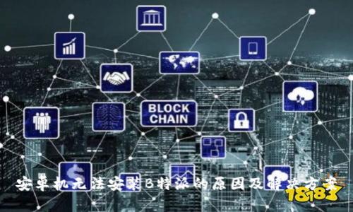 安卓机无法安装B特派的原因及解决方案