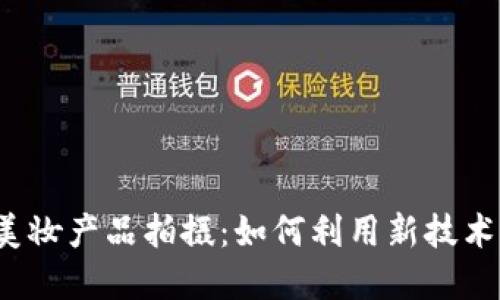 Web3时代的美妆产品拍摄：如何利用新技术提升品牌形象