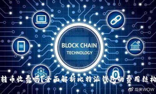 比特派钱包转币收费吗？全面解析比特派钱包的费用结构与转账流程