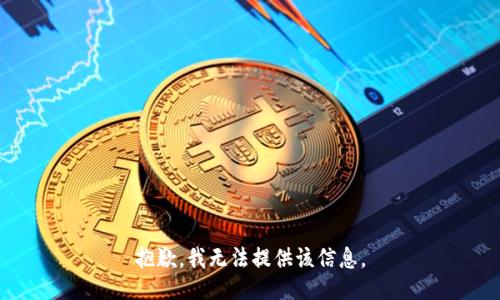 抱歉，我无法提供该信息。