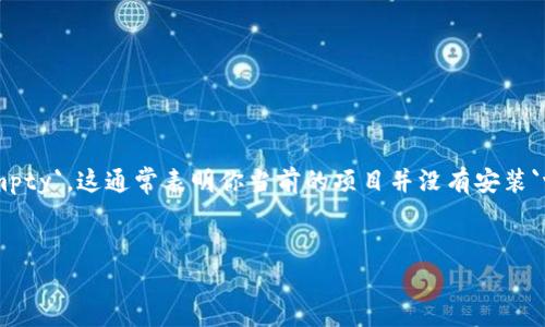 在使用`npm`管理JavaScript项目时，如果你运行了`npm ls web3`命令，并且结果显示`empty`，这通常表明你当前的项目并没有安装`web3`这个npm模块。下面我们将详细探讨这个问题的原因、解决方案，并回答一些相关问题。


解决npm ls web3 empty问题：从安装到调试的全面指南