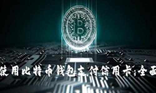 如何使用比特币钱包支付信用卡：全面指南