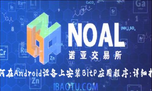 如何在Android设备上安装BitP应用程序：详细指南
