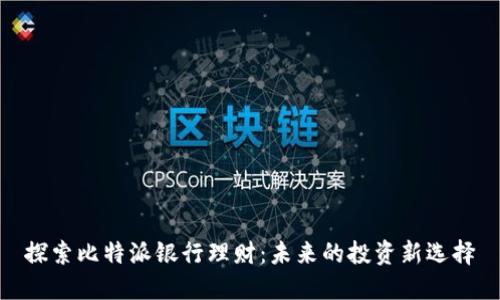 探索比特派银行理财：未来的投资新选择