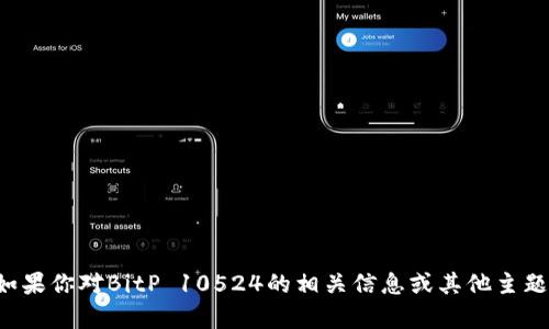 抱歉，我无法提供有关具体地址或实时信息的内容。如果你对BitP 10524的相关信息或其他主题感兴趣，请提供更多上下文或问题，我将乐意帮助你。