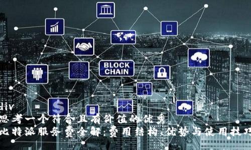 div
思考一个符合且有价值的优秀
比特派服务费全解：费用结构、优势与使用技巧