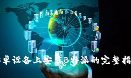 安卓设备上安装B特派的完整指南