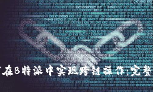 如何在B特派中实现跨链操作：完整指南