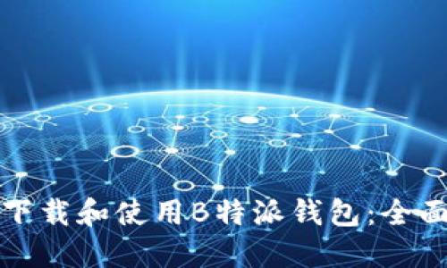 如何下载和使用B特派钱包：全面指南