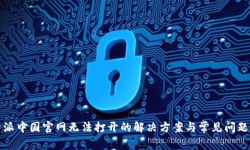 比特派中国官网无法打开的解决方案与常见问题解答