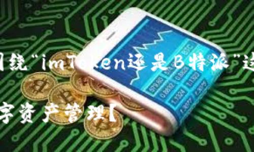 为了提供一个全面的对比分析，我将围绕“imToken还是B特派”这个主题进行探讨。以下是内容的结构：

imToken与B特派：哪个更适合你的数字资产管理？