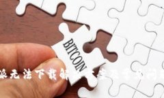 比特派无法下载解决方案及常见问题解析