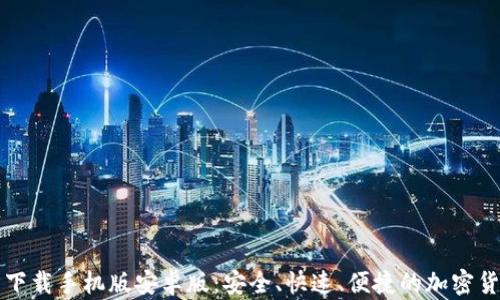 
比特币钱包官方下载手机版安卓版：安全、快速、便捷的加密货币管理解决方案