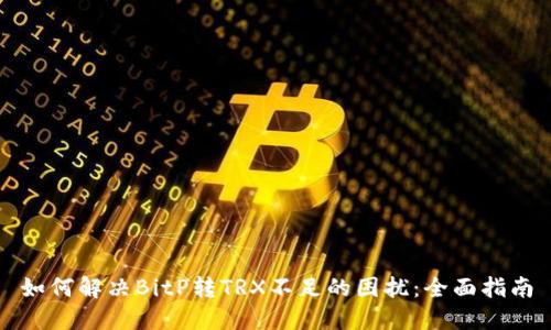 如何解决BitP转TRX不足的困扰：全面指南