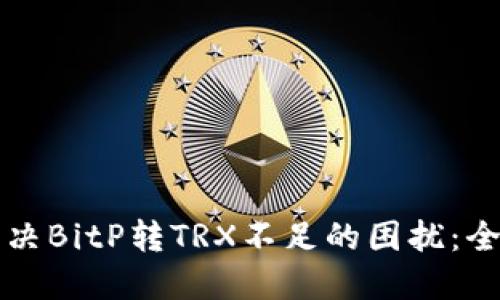 如何解决BitP转TRX不足的困扰：全面指南