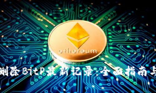 如何安全删除BitP最新记录：全面指南与注意事项