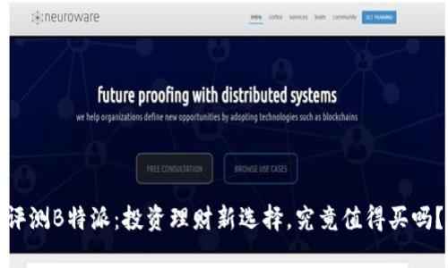 评测B特派：投资理财新选择，究竟值得买吗？