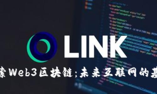 探索Web3区块链：未来互联网的基石