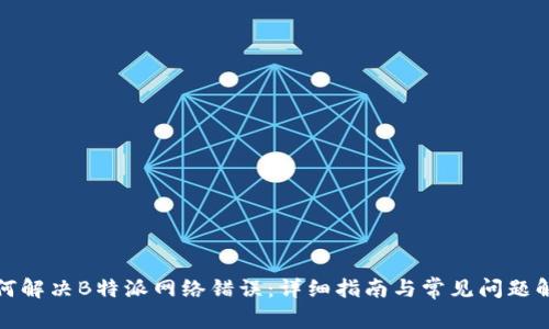 如何解决B特派网络错误：详细指南与常见问题解答