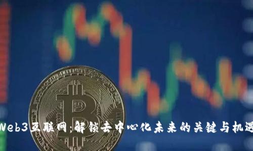 Web3互联网：解锁去中心化未来的关键与机遇
