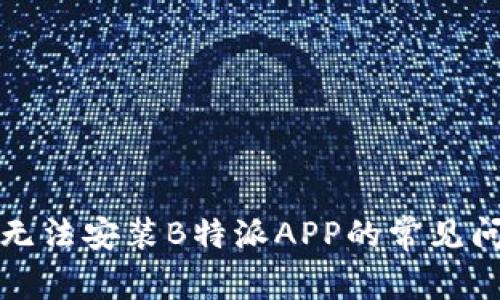 解决华为手机无法安装B特派APP的常见问题与解决方案