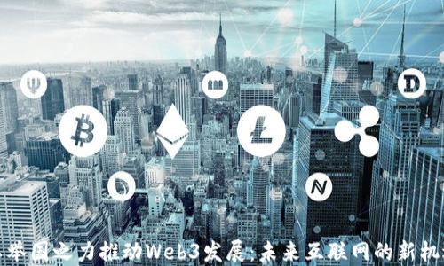 以举国之力推动Web3发展:未来互联网的新机遇