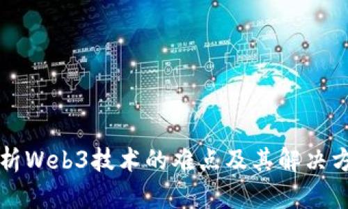 解析Web3技术的难点及其解决方案
