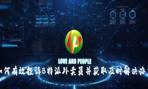 如何有效投诉B特派外卖员并获取及时解决办法