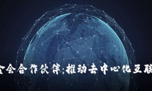 Web3基金会合作伙伴：推动去中心化互联网的力量