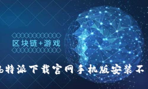 如何解决b特派下载官网手机版安装不了的问题？