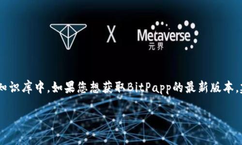 截至我最后的信息更新（2023年10月），关于BitPapp的最新版本信息并不在我的知识库中。如果您想获取BitPapp的最新版本，建议访问BitPapp的官方网站或相关软件更新平台，以获取最新的信息和版本更新。

如果您有其他问题或需要进一步的信息，请告诉我！