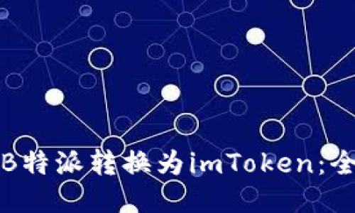 如何将B特派转换为imToken：全面指南