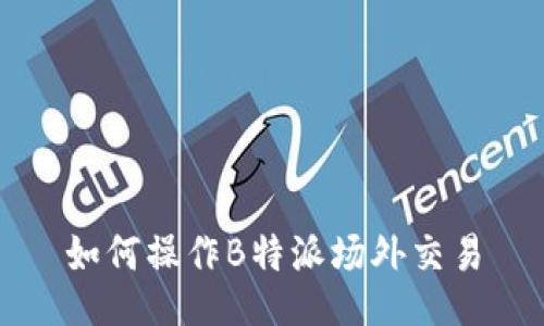 如何操作B特派场外交易
