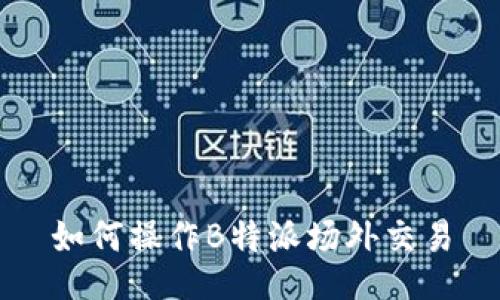 如何操作B特派场外交易